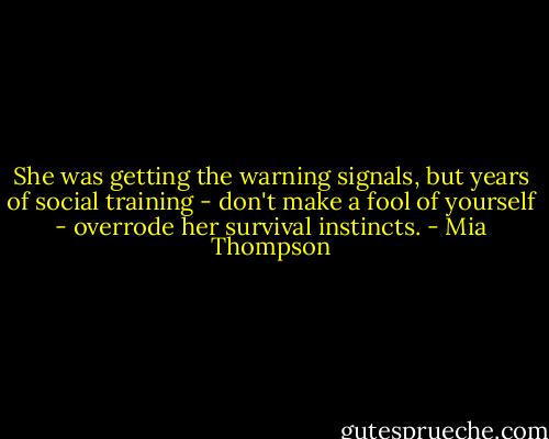 She was getting the warning signals, but years of social training - don't make a fool of yourself - overrode her survival instincts. - Mia Thompson
