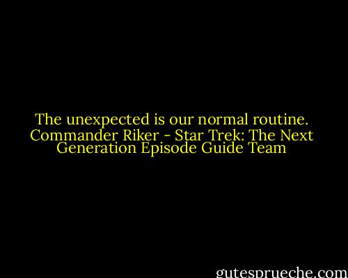The unexpected is our normal routine. Commander Riker - Star Trek: The Next Generation Episode Guide Team