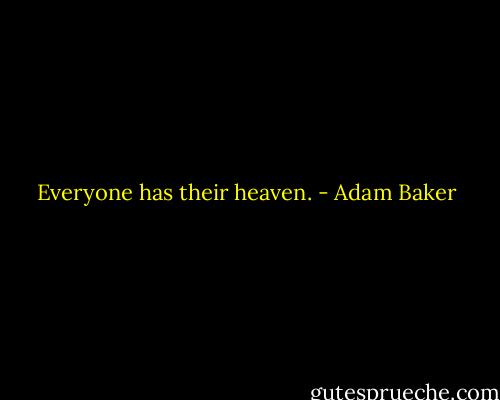 Everyone has their heaven. - Adam Baker