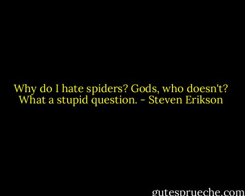 Why do I hate spiders? Gods, who doesn't? What a stupid question. - Steven Erikson