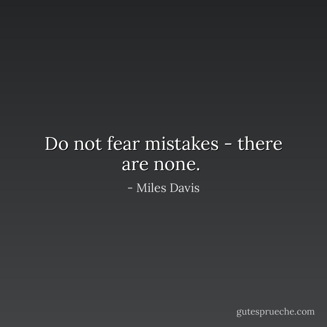 Do not fear mistakes - there are none.  - Miles Davis