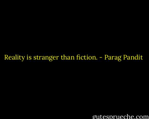 Reality is stranger than fiction. - Parag Pandit
