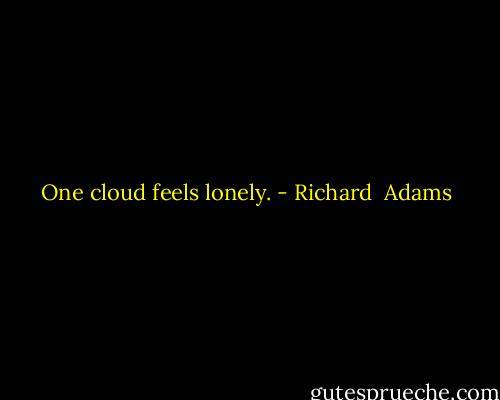 One cloud feels lonely. - Richard  Adams
