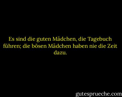 Es sind die guten Mädchen, die Tagebuch führen; die bösen Mädchen haben nie die Zeit dazu. - Tallulah Bankhead<