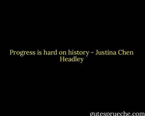 Progress is hard on history - Justina Chen Headley