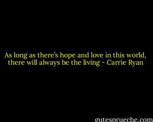As long as there’s hope and love in this world, there will always be the living - Carrie Ryan