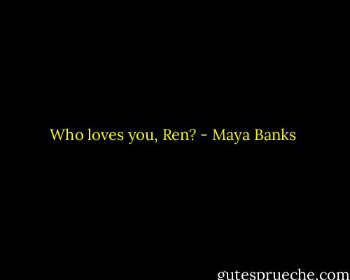 Who loves you, Ren? - Maya Banks