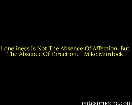 Loneliness Is Not The Absence Of Affection, But The Absence Of Direction. - Mike Murdock