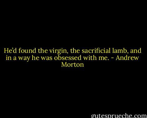 He’d found the virgin, the sacrificial lamb, and in a way he was obsessed with me. - Andrew Morton