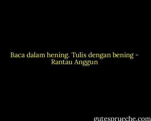 Baca dalam hening.<br />Tulis dengan bening - Rantau Anggun