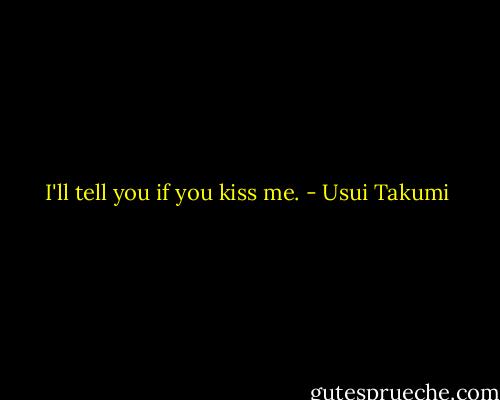 I'll tell you if you kiss me. - Usui Takumi