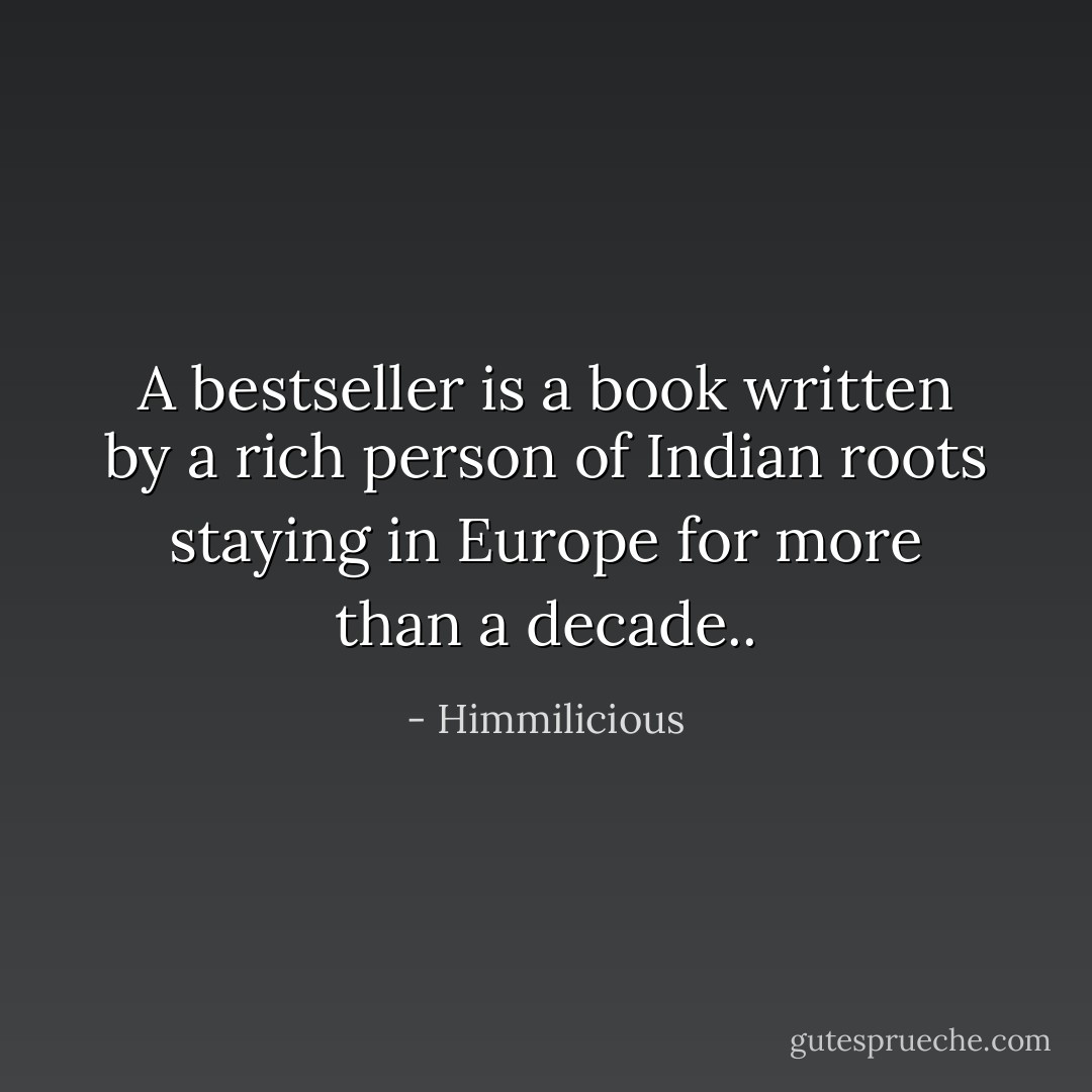A bestseller is a book written by a rich person of Indian roots staying in Europe for more than a decade.. - Himmilicious