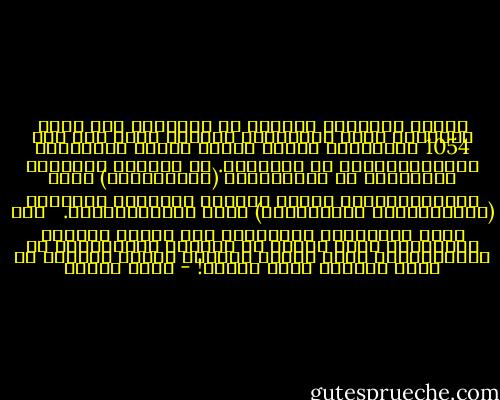 وكانت الكنائس الكبرى في العالم، قبل ظهور الإسلام وقبل الإنشقاق الأعظم الذي حدث سنة 1054 ميلادية، تسمّي نفسها جميعا بالكنيسة الكاثوليكية، أي الجامعة. ثم استقلت الكنائس الغربية، أي الأوروبية (اللاتينية) بصفة الكاثوليكية، بينما انفردت الكنائس القديمة (اليونانية، السريانية) بصفة الأرثوذكسية. <br /><br />وقد لعبت الخلافات المذهبية ومن بعدها الحروب الصليبية دورا كبيرا في افتراق الكاثوليك عن الارثوذكس، وصار هؤلاء لأولئك أعداء ألداء، بل وقعت بينهما حروب إبادة! - يوسف زيدان