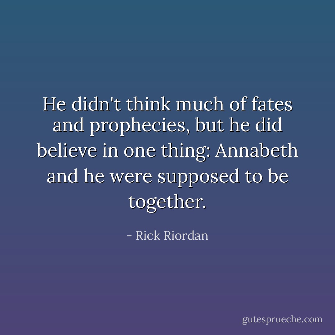 He didn't think much of fates and prophecies, but he did believe in one thing: Annabeth and he were supposed to be together. - Rick Riordan