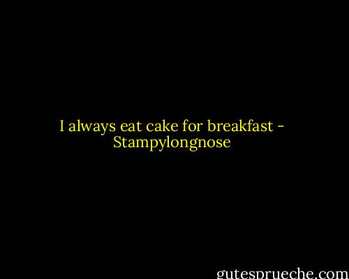 I always eat cake for breakfast - Stampylongnose