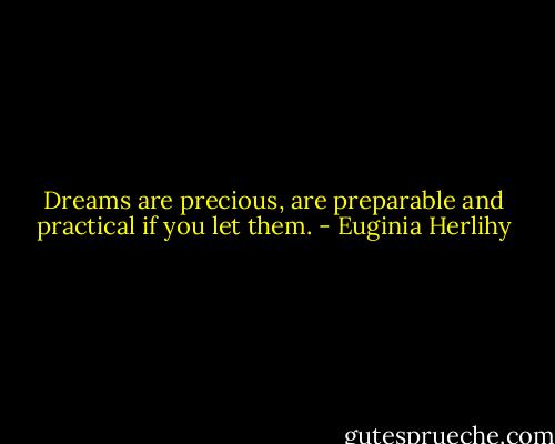 Dreams are precious, are preparable and practical if you let them. - Euginia Herlihy