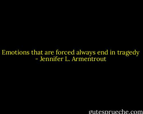 Emotions that are forced always end in tragedy - Jennifer L. Armentrout