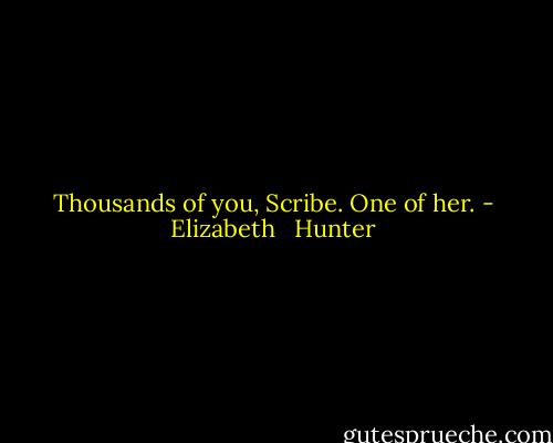 Thousands of you, Scribe. One of her. - Elizabeth   Hunter