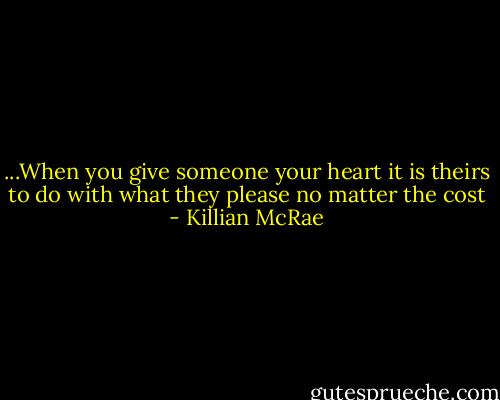 ...When you give someone your heart it is theirs to do with what they please no matter the cost - Killian McRae
