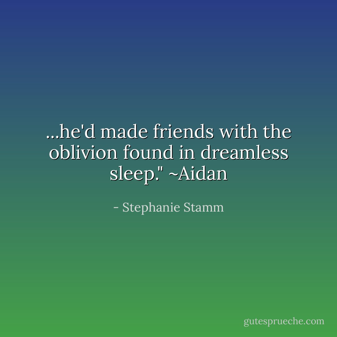 ...he'd made friends with the oblivion found in dreamless sleep."<br />~Aidan - Stephanie Stamm