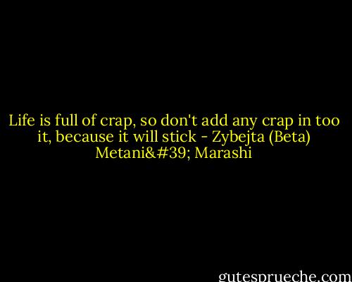 Life is full of crap, so don't add any crap in too it, because it will stick - Zybejta (Beta) Metani' Marashi