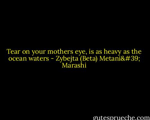 Tear on your mothers eye, is as heavy as the ocean waters - Zybejta (Beta) Metani' Marashi