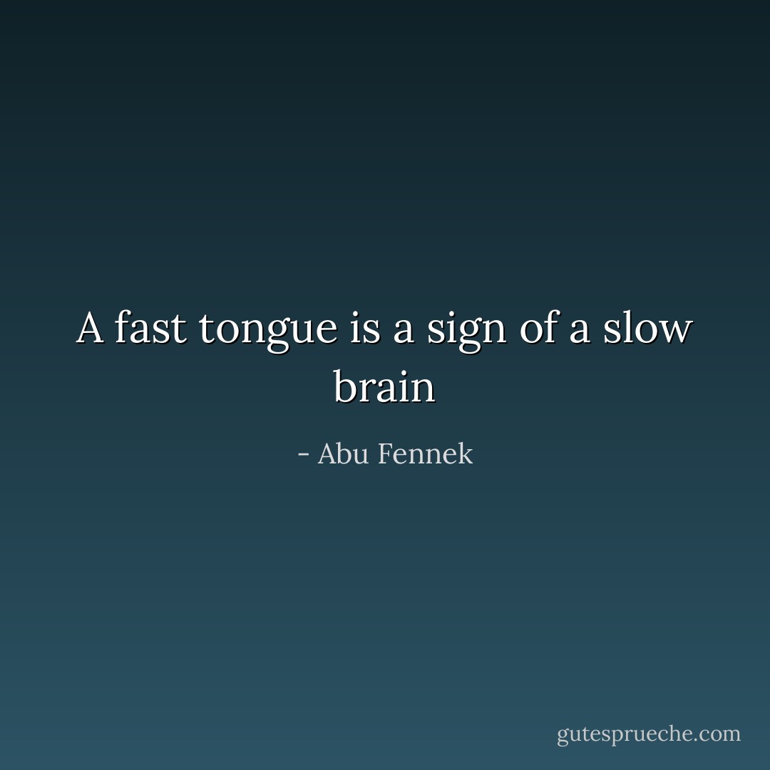 A fast tongue is a sign of a slow brain - Abu Fennek
