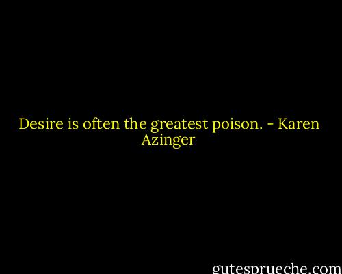 Desire is often the greatest poison. - Karen Azinger