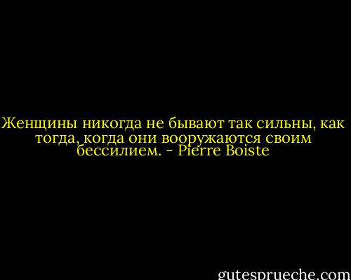 Женщины никогда не бывают так сильны, как тогда, когда они вооружаются своим бессилием. - Pierre Boiste