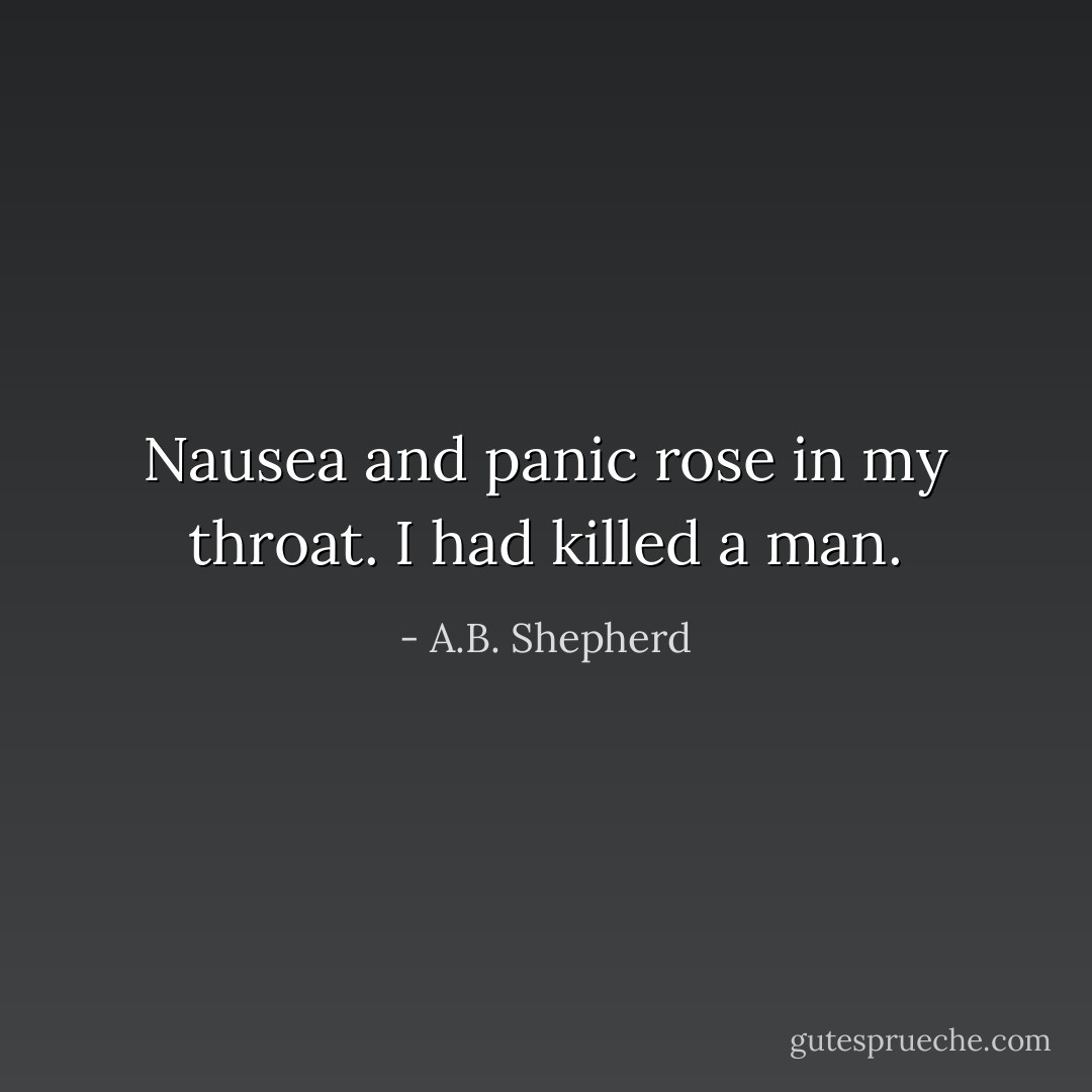Nausea and panic rose in my throat. I had killed a man. - A.B. Shepherd