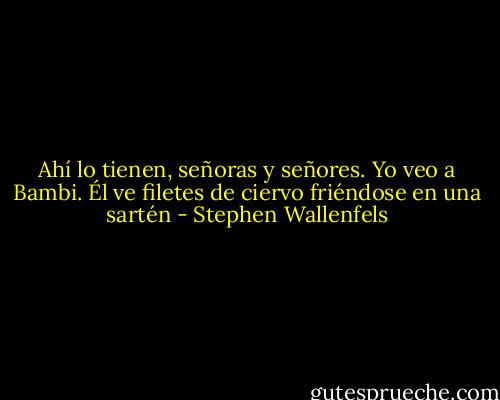 Ahí lo tienen, señoras y señores. Yo veo a Bambi. Él ve filetes de ciervo friéndose en una sartén - Stephen Wallenfels