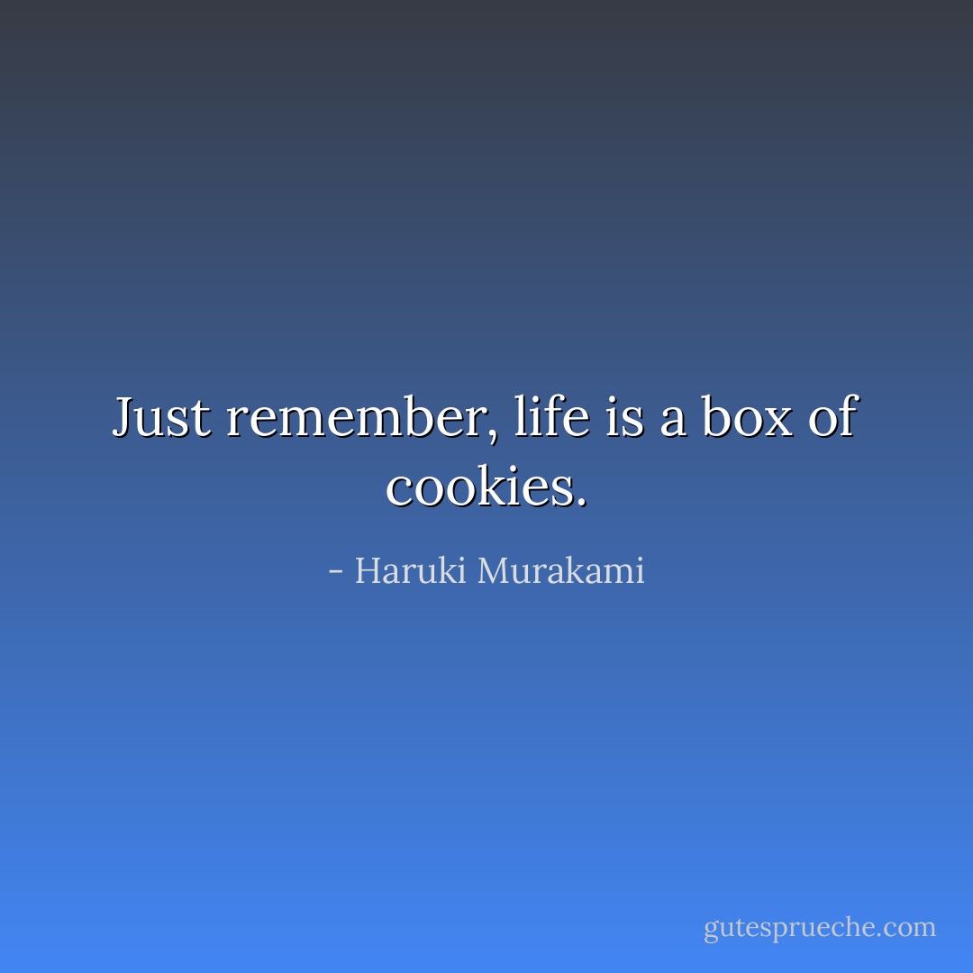 Just remember, life is a box of cookies. - Haruki Murakami