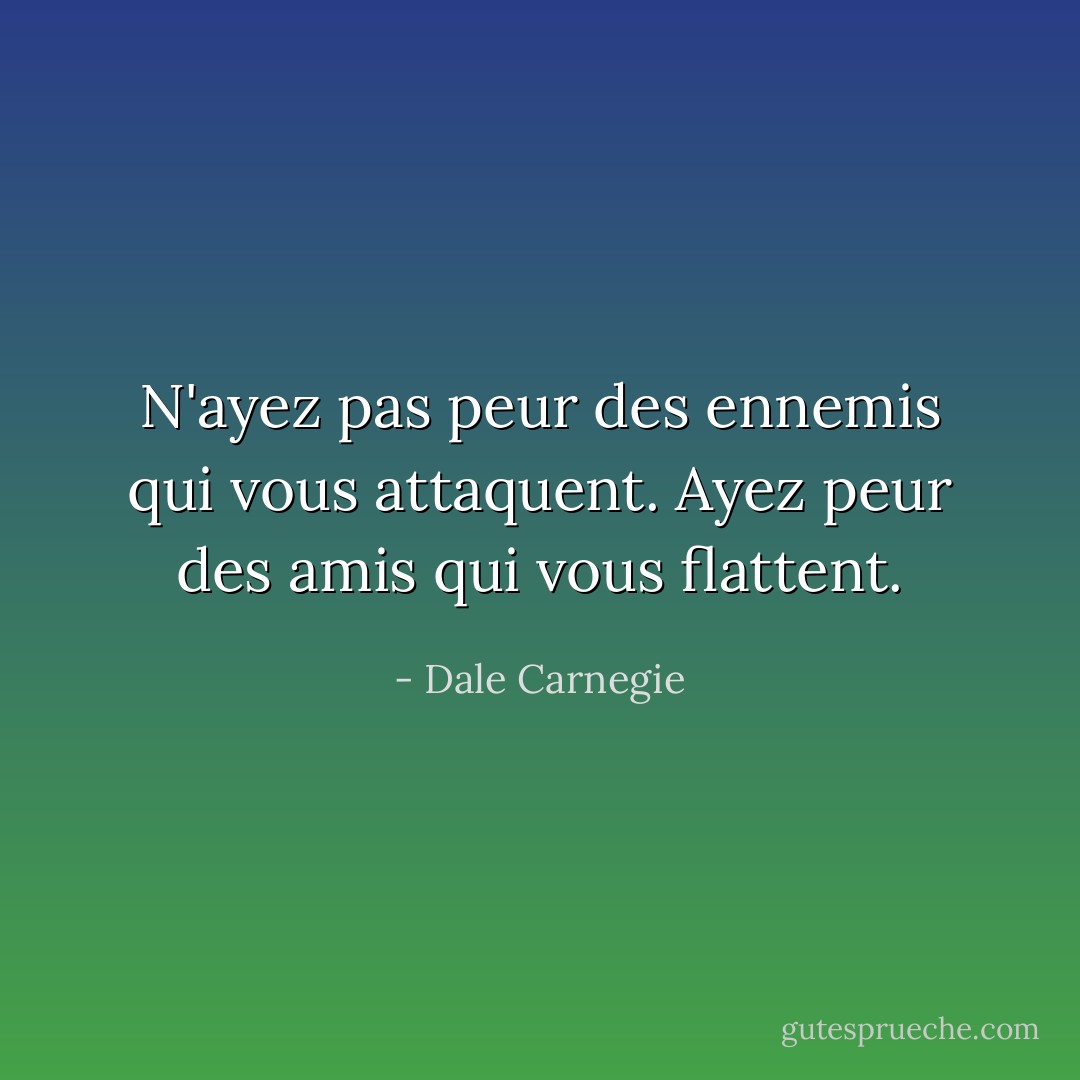 N'ayez pas peur des ennemis qui vous attaquent. Ayez peur des amis qui vous flattent. - Dale Carnegie