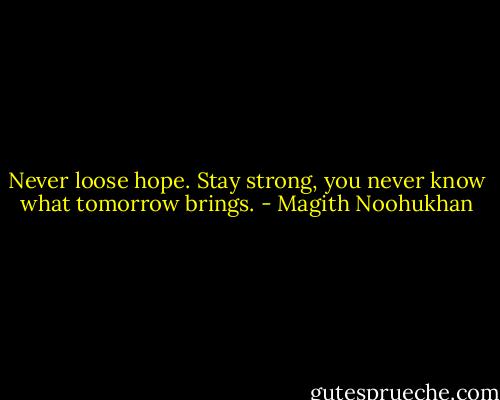 Never loose hope. Stay strong, you never know what tomorrow brings. - Magith Noohukhan