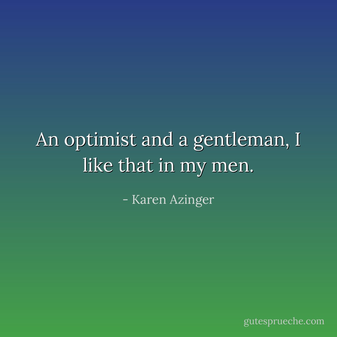 An optimist and a gentleman, I like that in my men. - Karen Azinger