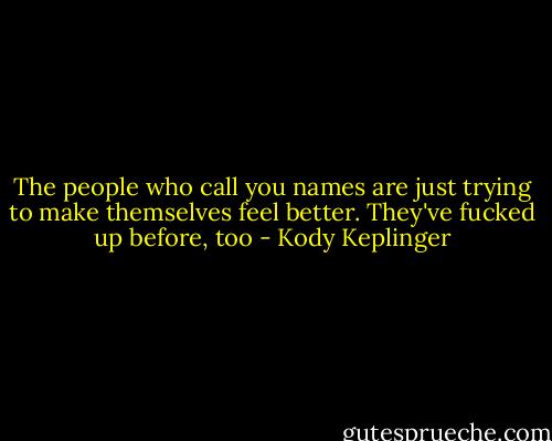 The people who call you names are just trying to make themselves feel better. They've fucked up before, too - Kody Keplinger