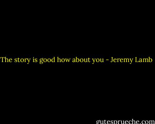The story is good how about you - Jeremy Lamb