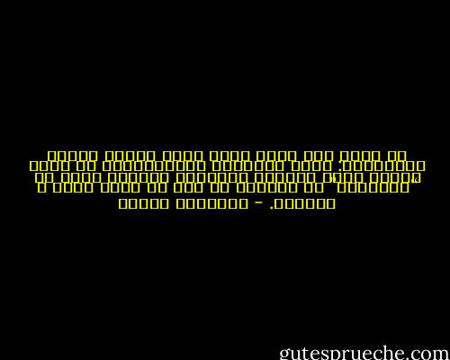 يا صاح، إنّ كلَّ شيءٍ كنتَ تحبّه أصابك بالخيبةِ: صارت الخيبةُ دَيْدَنَكَ من كلِّ بدٍّ، وحبك الأخير الَّذيّ تسمّيه حباً لـ “الحقيقة” هو بالضبط ما يجب أن يكون حباً ـ للخيبة. - فريدريك نيتشه