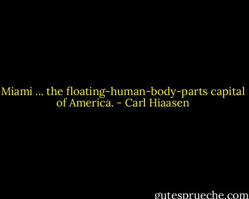 Miami ... the floating-human-body-parts capital of America. - Carl Hiaasen