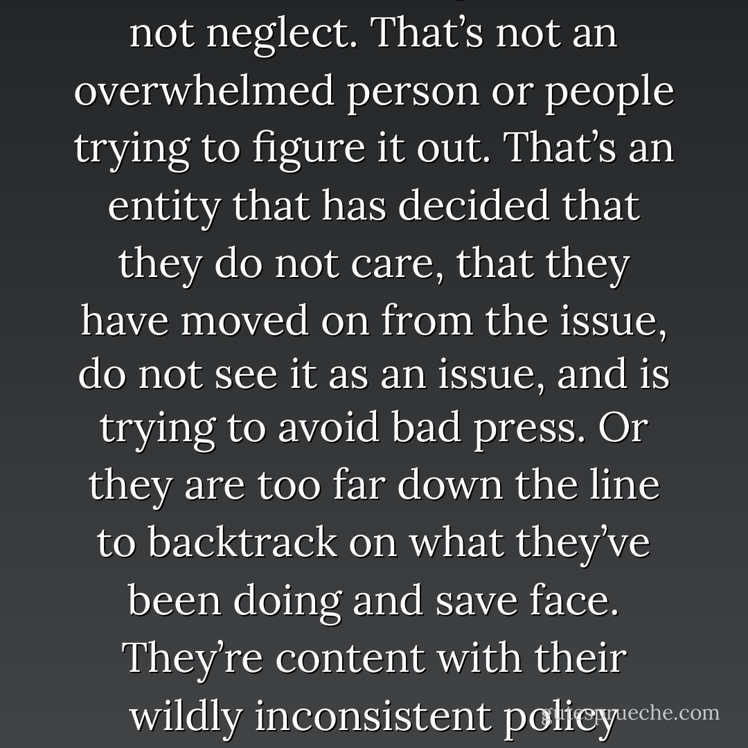 And then they started deleting the protest reviews.<br />That was my line. When they started to stamp out dissent, actually to make it disappear with virtually no excuse for doing so...that’s not neglect. That’s not an overwhelmed person or people trying to figure it out. That’s an entity that has decided that they do not care, that they have moved on from the issue, do not see it as an issue, and is trying to avoid bad press. Or they are too far down the line to backtrack on what they’ve been doing and save face. They’re content with their wildly inconsistent policy enough to no longer care what effect it is having on their user base. <br />If you try to silence dissent, then something is very, very wrong. - G.R. Reader