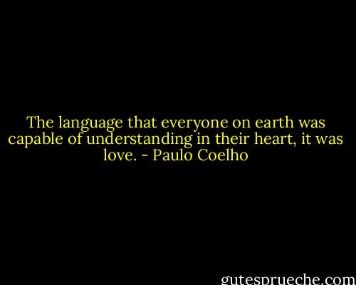 The language that everyone on earth was capable of understanding in their heart, it was love. - Paulo Coelho