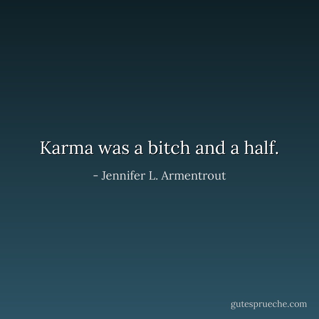 Karma was a bitch and a half. - Jennifer L. Armentrout