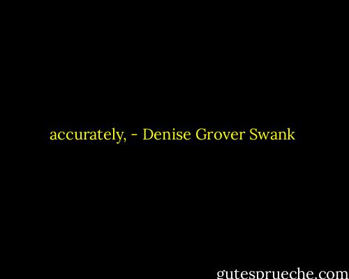 accurately, - Denise Grover Swank
