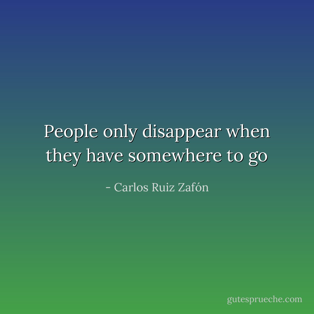 People only disappear when they have somewhere to go - Carlos Ruiz Zafón