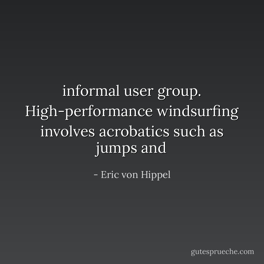 informal user group. High-performance windsurfing involves acrobatics such as jumps and - Eric von Hippel
