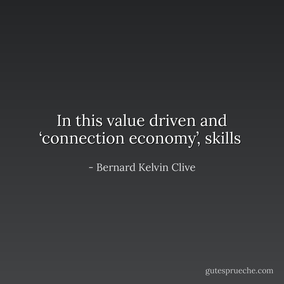 In this value driven and ‘connection economy’, skills  - Bernard Kelvin Clive