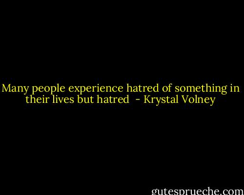 Many people experience hatred of something in their lives but hatred  - Krystal Volney