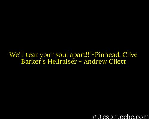 We'll tear your soul apart!!"-Pinhead, Clive Barker's Hellraiser - Andrew Cliett