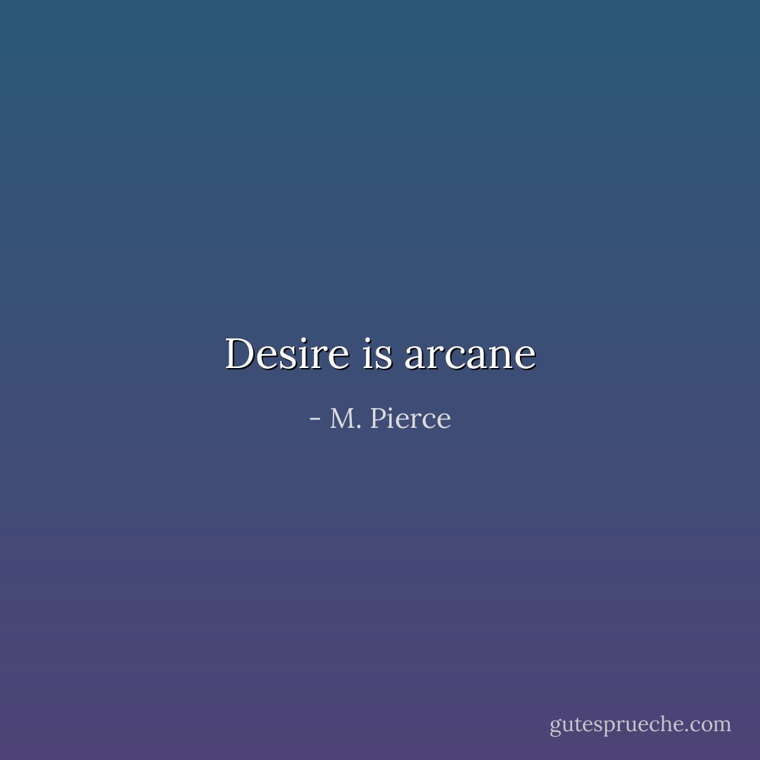 Desire is arcane - M. Pierce