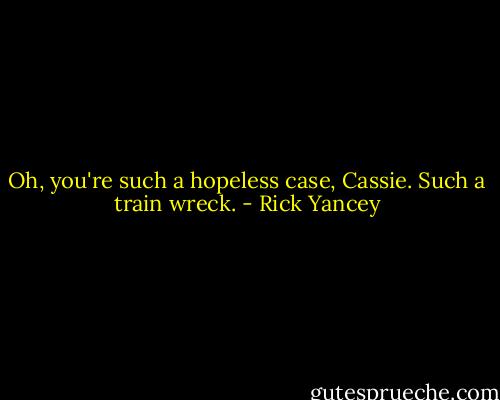 Oh, you're such a hopeless case, Cassie. Such a train wreck. - Rick Yancey